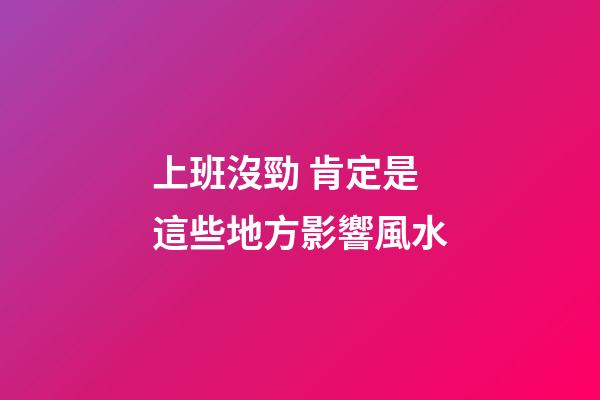 上班沒勁 肯定是這些地方影響風水